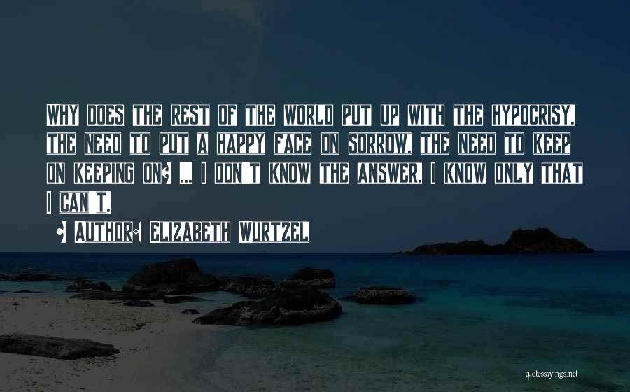 Elizabeth Wurtzel Quotes: Why Does The Rest Of The World Put Up With The Hypocrisy, The Need To Put A Happy Face On