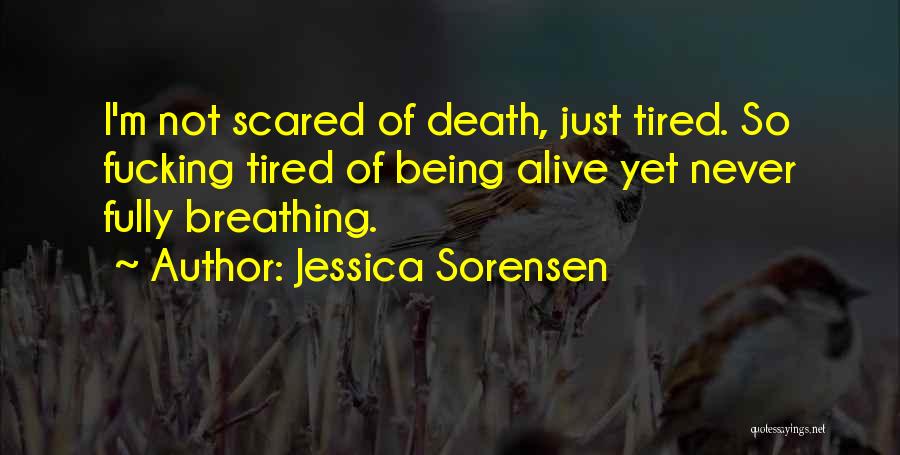 Jessica Sorensen Quotes: I'm Not Scared Of Death, Just Tired. So Fucking Tired Of Being Alive Yet Never Fully Breathing.