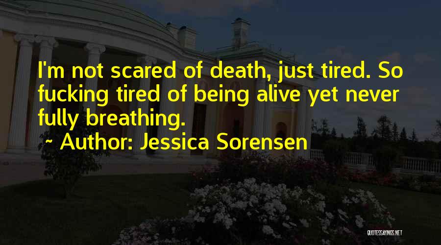 Jessica Sorensen Quotes: I'm Not Scared Of Death, Just Tired. So Fucking Tired Of Being Alive Yet Never Fully Breathing.