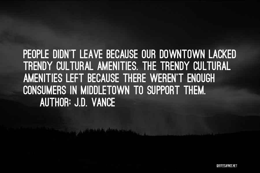 J.D. Vance Quotes: People Didn't Leave Because Our Downtown Lacked Trendy Cultural Amenities. The Trendy Cultural Amenities Left Because There Weren't Enough Consumers