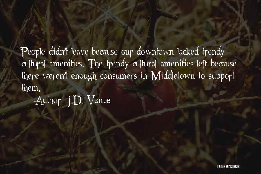 J.D. Vance Quotes: People Didn't Leave Because Our Downtown Lacked Trendy Cultural Amenities. The Trendy Cultural Amenities Left Because There Weren't Enough Consumers