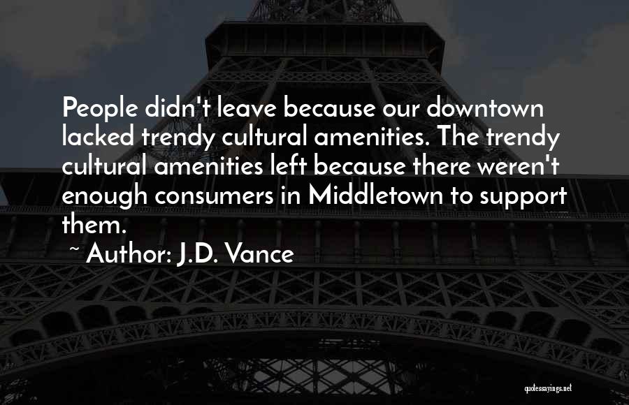 J.D. Vance Quotes: People Didn't Leave Because Our Downtown Lacked Trendy Cultural Amenities. The Trendy Cultural Amenities Left Because There Weren't Enough Consumers