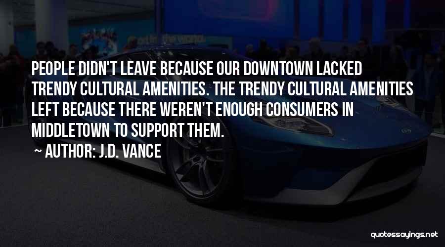 J.D. Vance Quotes: People Didn't Leave Because Our Downtown Lacked Trendy Cultural Amenities. The Trendy Cultural Amenities Left Because There Weren't Enough Consumers