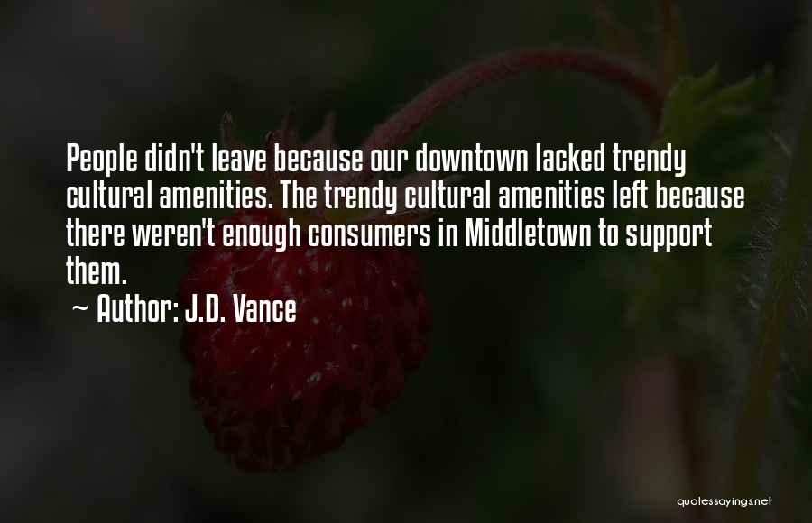 J.D. Vance Quotes: People Didn't Leave Because Our Downtown Lacked Trendy Cultural Amenities. The Trendy Cultural Amenities Left Because There Weren't Enough Consumers