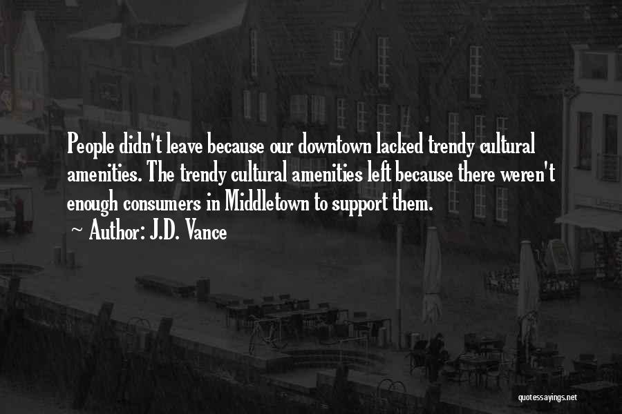 J.D. Vance Quotes: People Didn't Leave Because Our Downtown Lacked Trendy Cultural Amenities. The Trendy Cultural Amenities Left Because There Weren't Enough Consumers