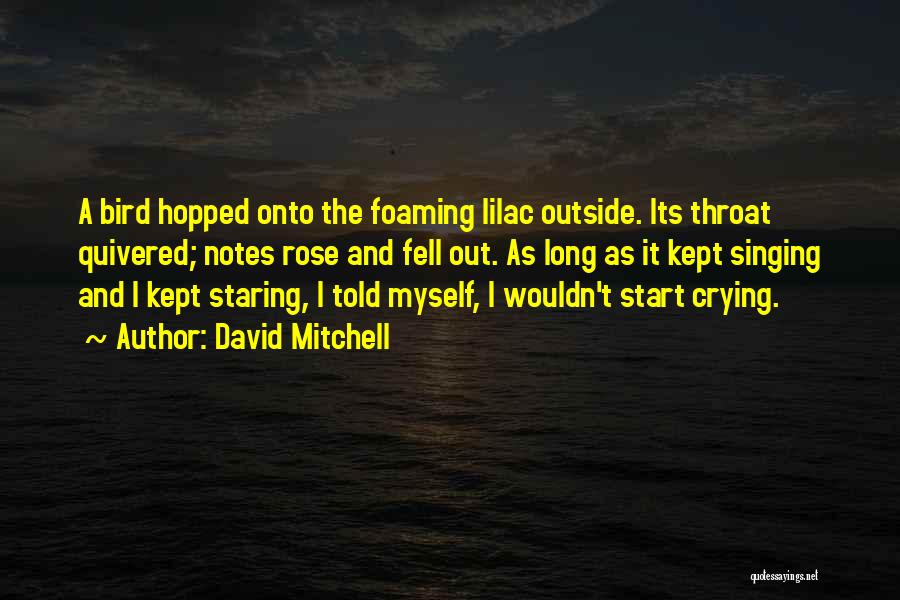 David Mitchell Quotes: A Bird Hopped Onto The Foaming Lilac Outside. Its Throat Quivered; Notes Rose And Fell Out. As Long As It