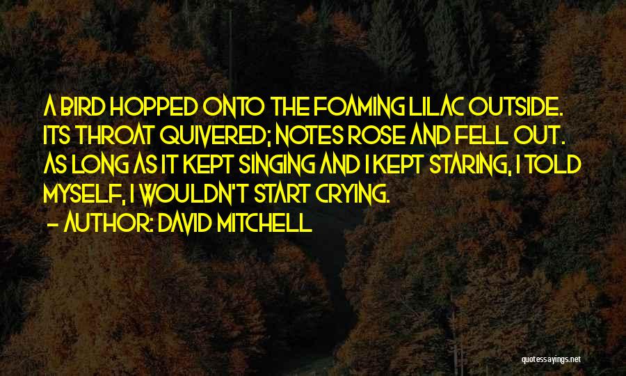 David Mitchell Quotes: A Bird Hopped Onto The Foaming Lilac Outside. Its Throat Quivered; Notes Rose And Fell Out. As Long As It