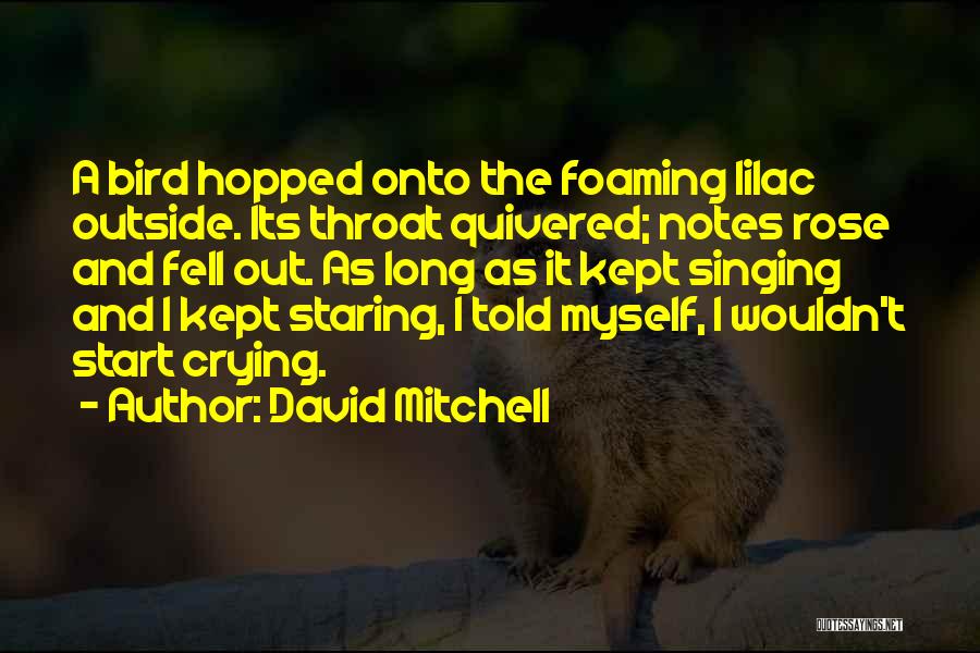 David Mitchell Quotes: A Bird Hopped Onto The Foaming Lilac Outside. Its Throat Quivered; Notes Rose And Fell Out. As Long As It