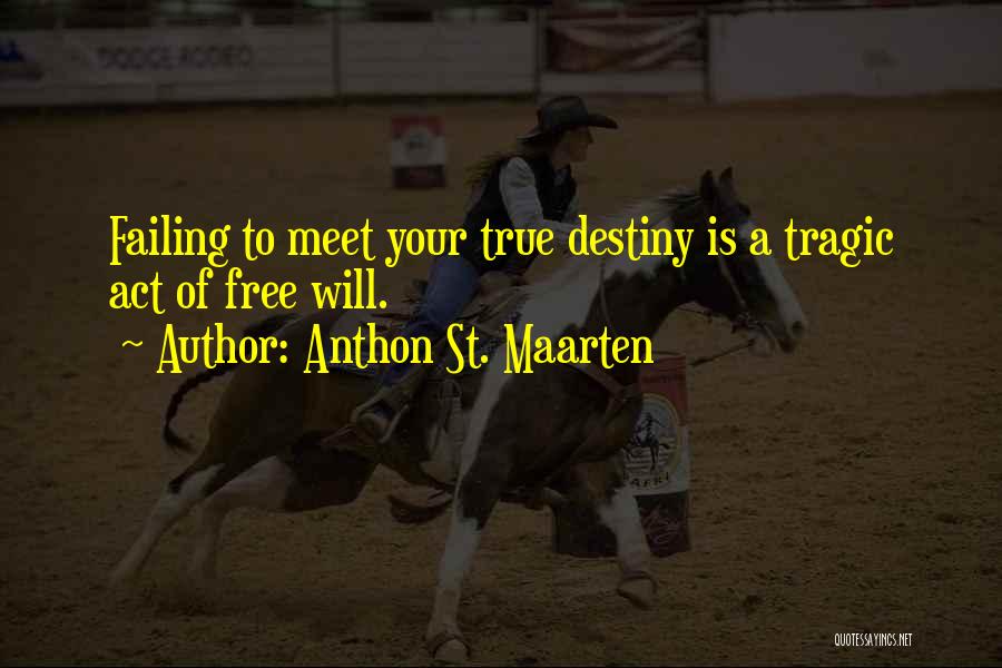 Anthon St. Maarten Quotes: Failing To Meet Your True Destiny Is A Tragic Act Of Free Will.