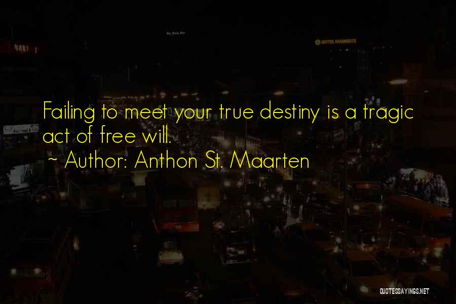 Anthon St. Maarten Quotes: Failing To Meet Your True Destiny Is A Tragic Act Of Free Will.