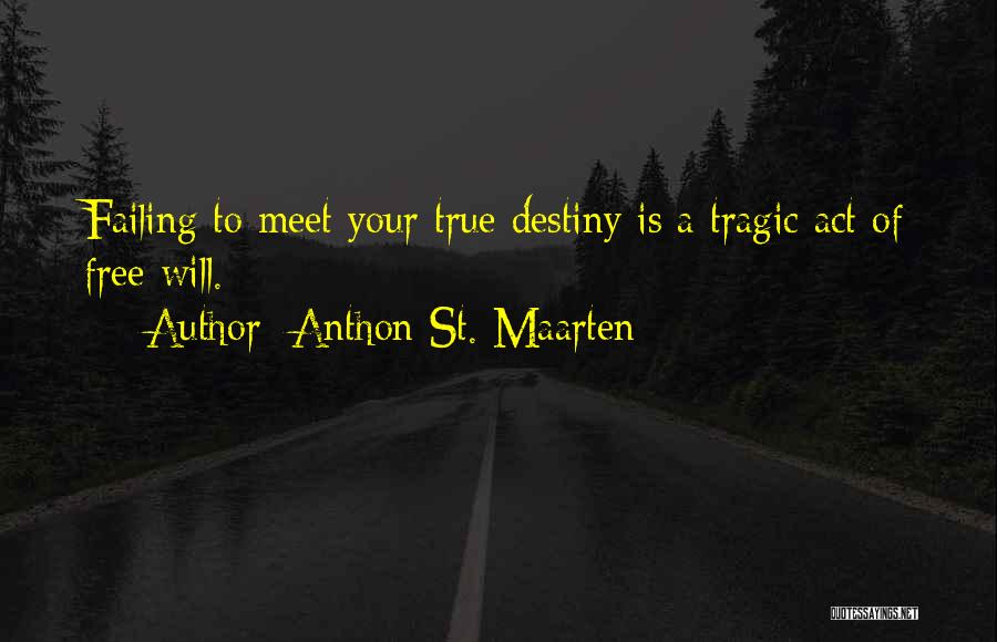 Anthon St. Maarten Quotes: Failing To Meet Your True Destiny Is A Tragic Act Of Free Will.