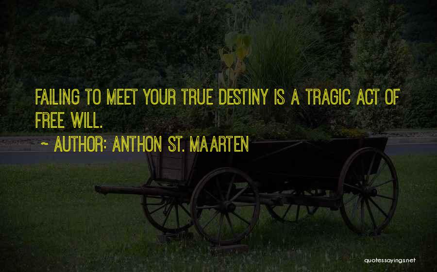 Anthon St. Maarten Quotes: Failing To Meet Your True Destiny Is A Tragic Act Of Free Will.