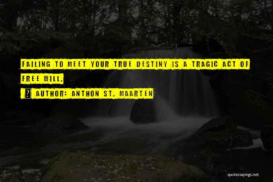 Anthon St. Maarten Quotes: Failing To Meet Your True Destiny Is A Tragic Act Of Free Will.