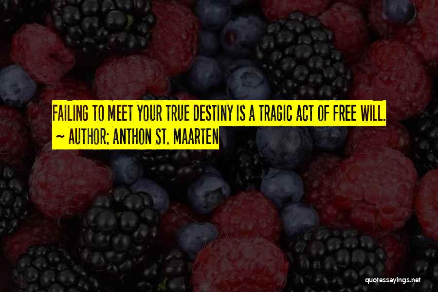 Anthon St. Maarten Quotes: Failing To Meet Your True Destiny Is A Tragic Act Of Free Will.