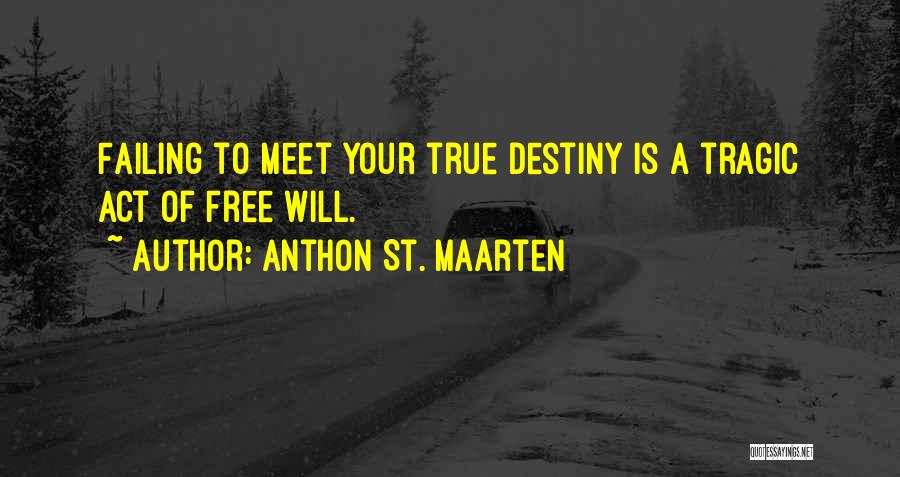 Anthon St. Maarten Quotes: Failing To Meet Your True Destiny Is A Tragic Act Of Free Will.