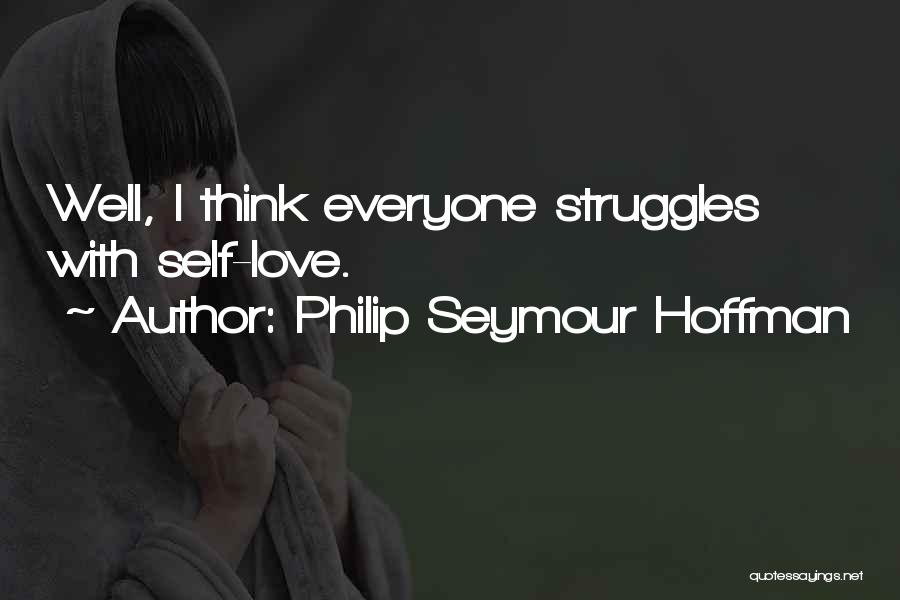 Philip Seymour Hoffman Quotes: Well, I Think Everyone Struggles With Self-love.