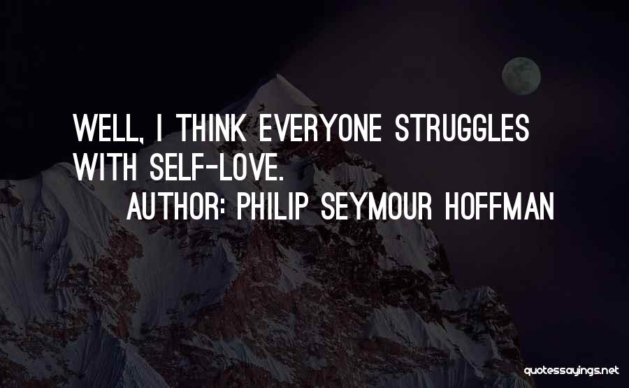 Philip Seymour Hoffman Quotes: Well, I Think Everyone Struggles With Self-love.