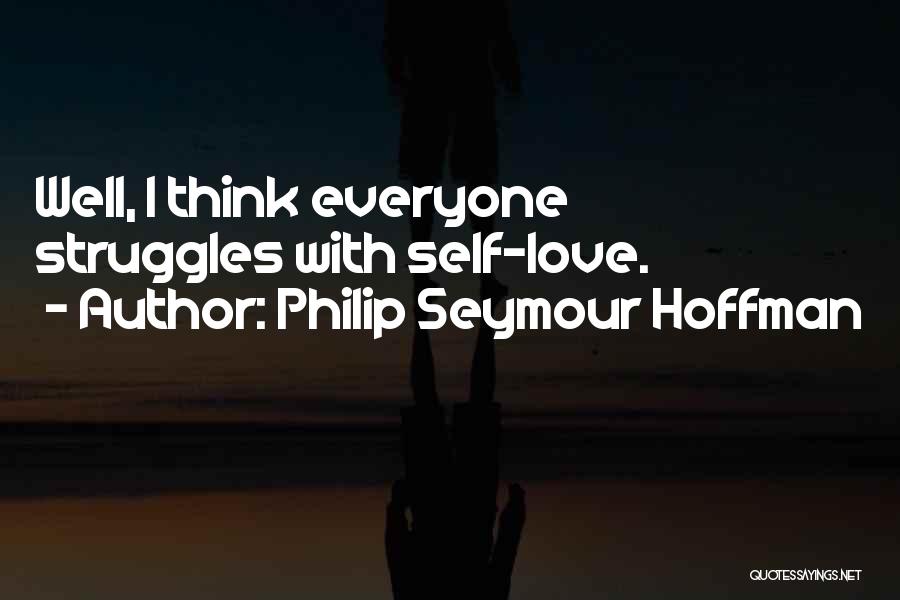 Philip Seymour Hoffman Quotes: Well, I Think Everyone Struggles With Self-love.