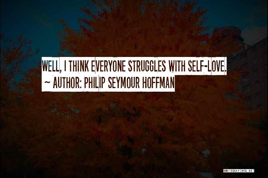 Philip Seymour Hoffman Quotes: Well, I Think Everyone Struggles With Self-love.