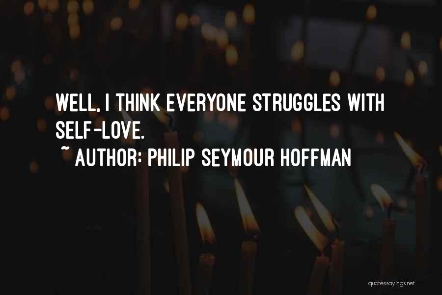 Philip Seymour Hoffman Quotes: Well, I Think Everyone Struggles With Self-love.