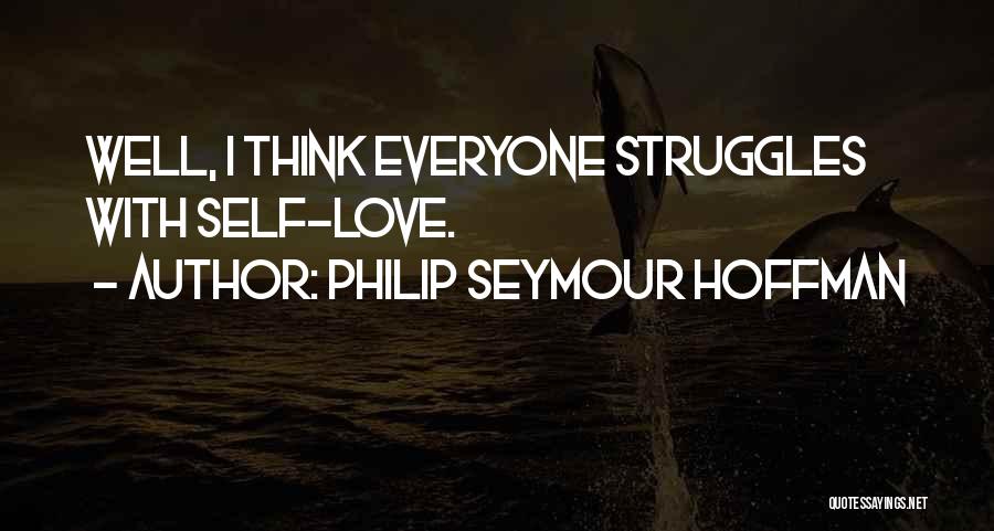 Philip Seymour Hoffman Quotes: Well, I Think Everyone Struggles With Self-love.