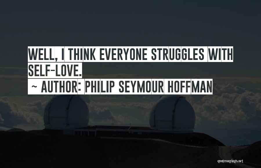 Philip Seymour Hoffman Quotes: Well, I Think Everyone Struggles With Self-love.