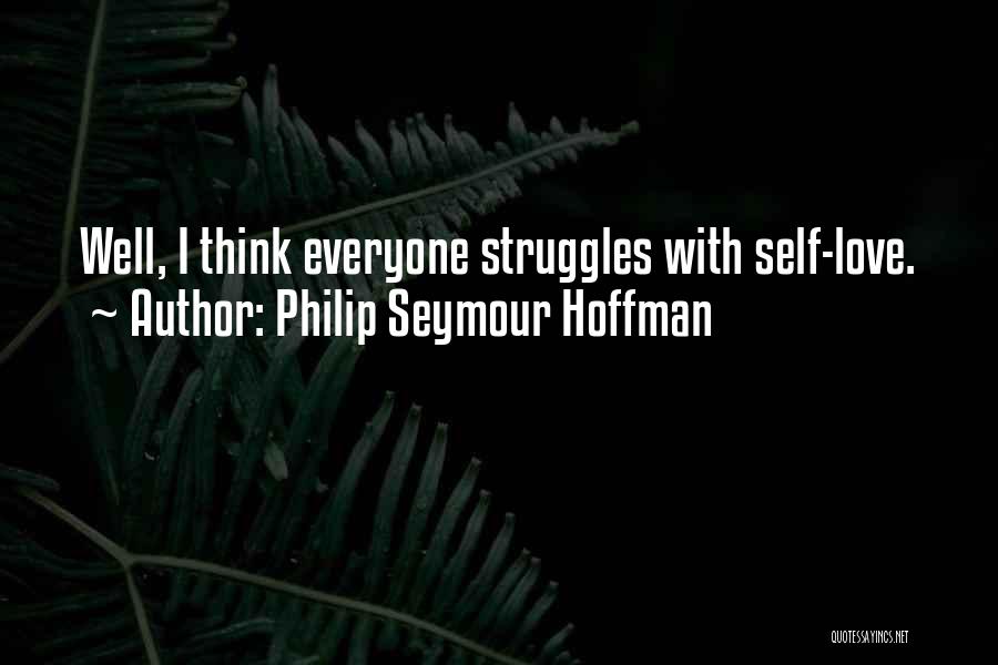 Philip Seymour Hoffman Quotes: Well, I Think Everyone Struggles With Self-love.