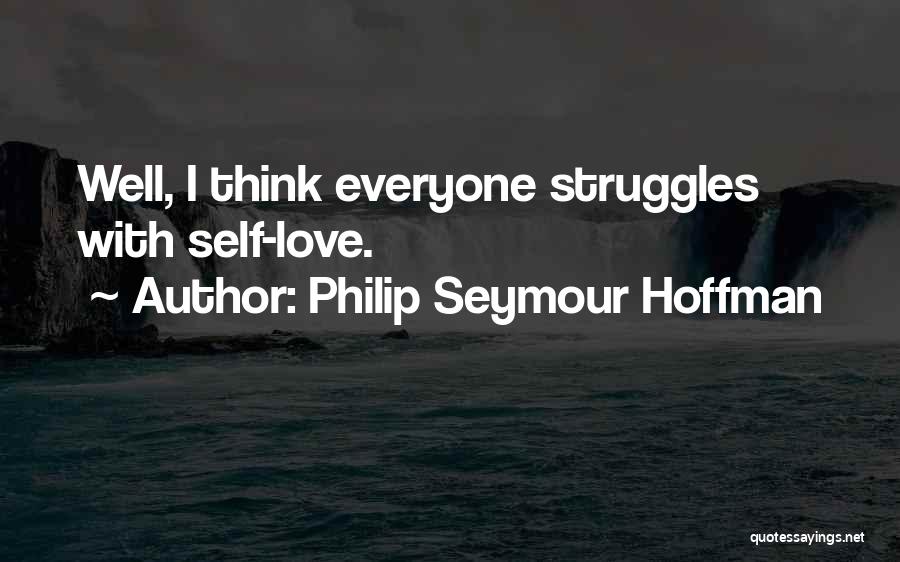 Philip Seymour Hoffman Quotes: Well, I Think Everyone Struggles With Self-love.