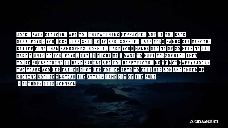 Iris Johnson Quotes: Jock; Back Offroyd; Are You Threatining Me??jock; Not If You Back Off!!royd: You Look Like Shit Go To Bed.sophie: Take