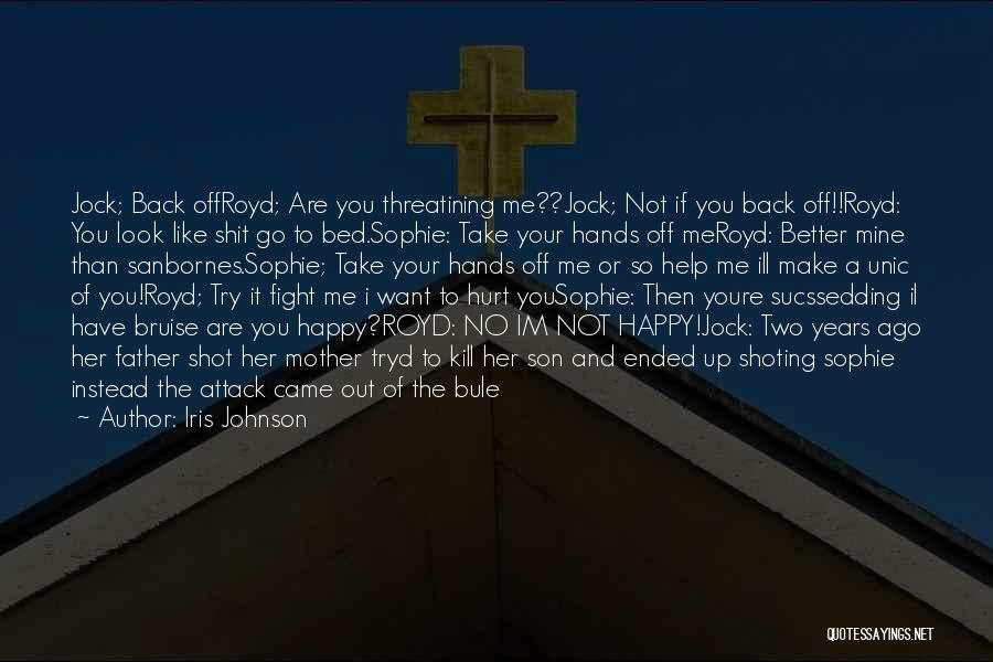 Iris Johnson Quotes: Jock; Back Offroyd; Are You Threatining Me??jock; Not If You Back Off!!royd: You Look Like Shit Go To Bed.sophie: Take