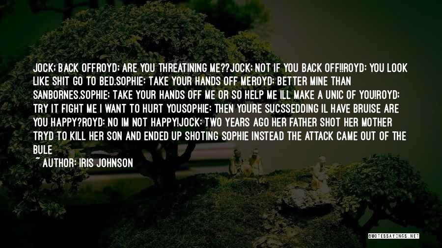 Iris Johnson Quotes: Jock; Back Offroyd; Are You Threatining Me??jock; Not If You Back Off!!royd: You Look Like Shit Go To Bed.sophie: Take