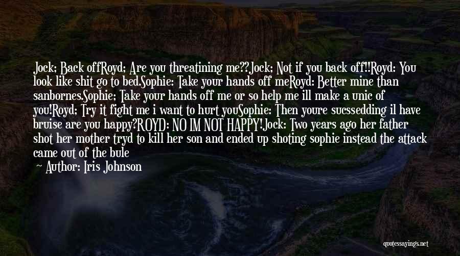 Iris Johnson Quotes: Jock; Back Offroyd; Are You Threatining Me??jock; Not If You Back Off!!royd: You Look Like Shit Go To Bed.sophie: Take