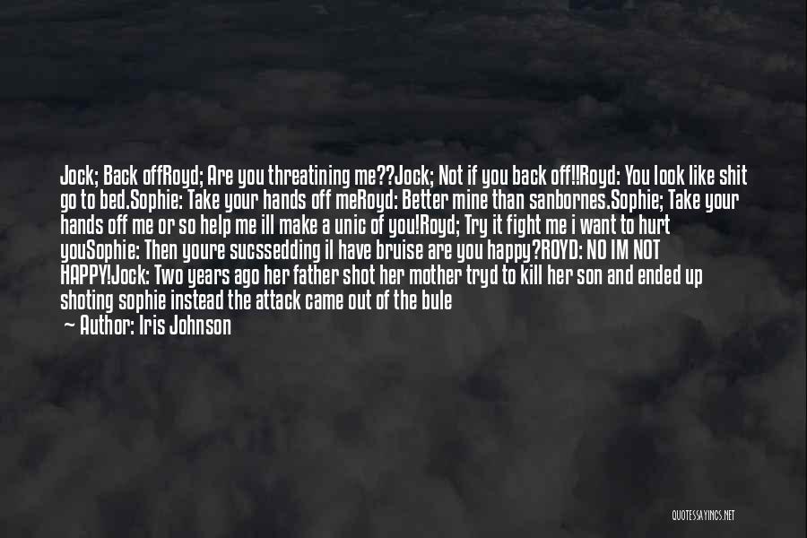 Iris Johnson Quotes: Jock; Back Offroyd; Are You Threatining Me??jock; Not If You Back Off!!royd: You Look Like Shit Go To Bed.sophie: Take