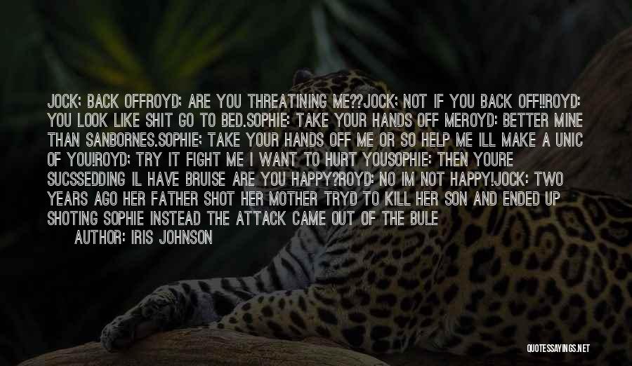 Iris Johnson Quotes: Jock; Back Offroyd; Are You Threatining Me??jock; Not If You Back Off!!royd: You Look Like Shit Go To Bed.sophie: Take
