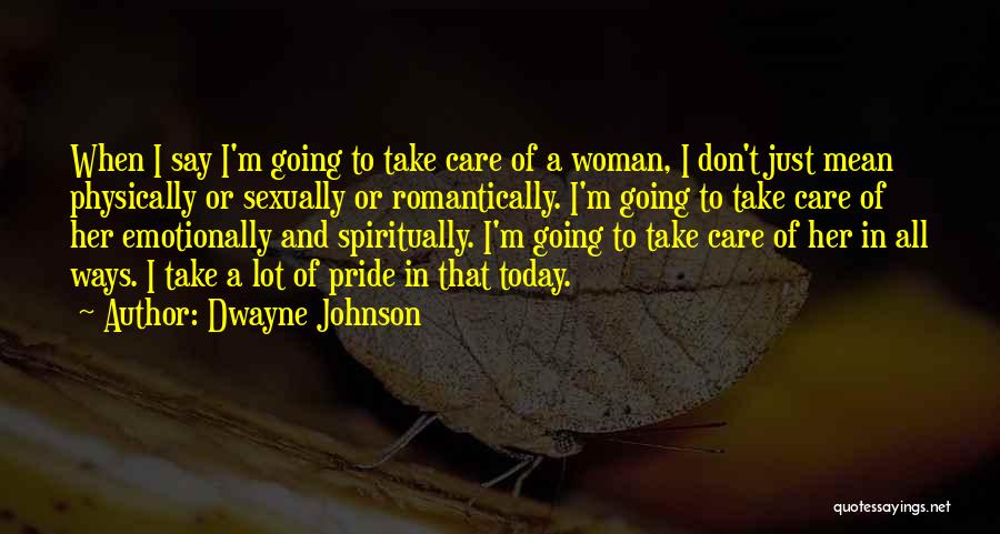 Dwayne Johnson Quotes: When I Say I'm Going To Take Care Of A Woman, I Don't Just Mean Physically Or Sexually Or Romantically.