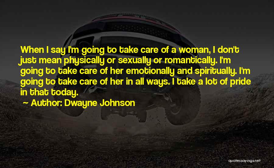 Dwayne Johnson Quotes: When I Say I'm Going To Take Care Of A Woman, I Don't Just Mean Physically Or Sexually Or Romantically.