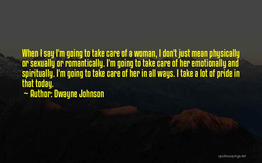 Dwayne Johnson Quotes: When I Say I'm Going To Take Care Of A Woman, I Don't Just Mean Physically Or Sexually Or Romantically.