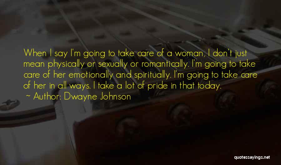 Dwayne Johnson Quotes: When I Say I'm Going To Take Care Of A Woman, I Don't Just Mean Physically Or Sexually Or Romantically.