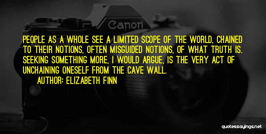 Elizabeth Finn Quotes: People As A Whole See A Limited Scope Of The World, Chained To Their Notions, Often Misguided Notions, Of What