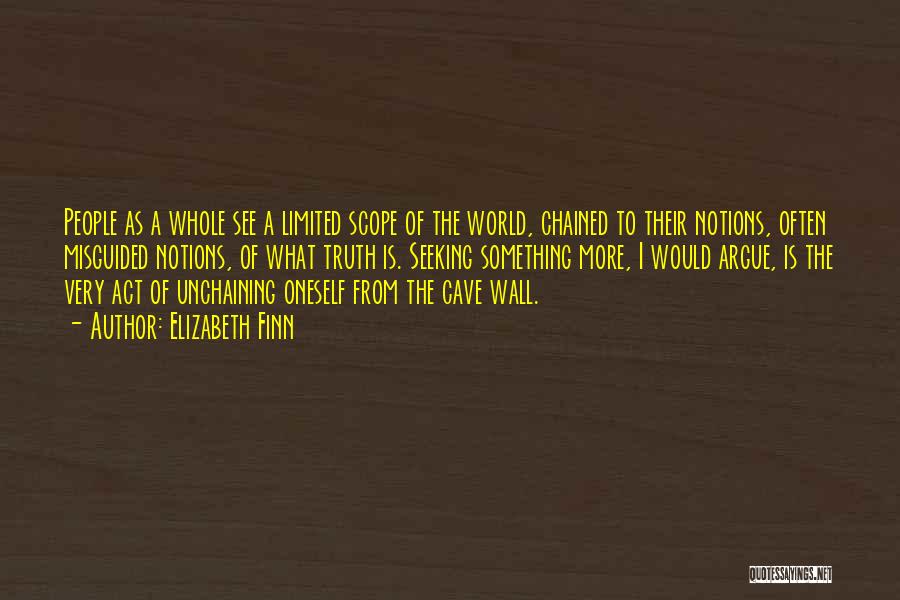 Elizabeth Finn Quotes: People As A Whole See A Limited Scope Of The World, Chained To Their Notions, Often Misguided Notions, Of What