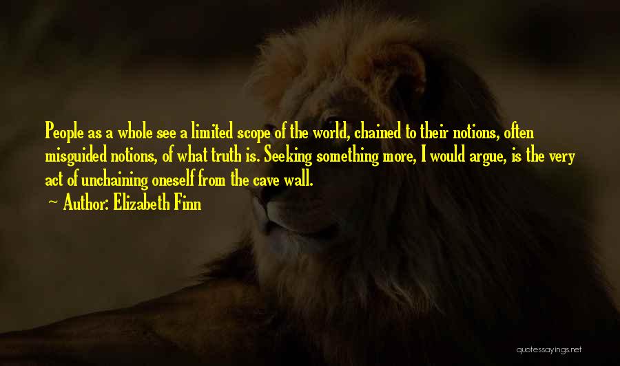 Elizabeth Finn Quotes: People As A Whole See A Limited Scope Of The World, Chained To Their Notions, Often Misguided Notions, Of What