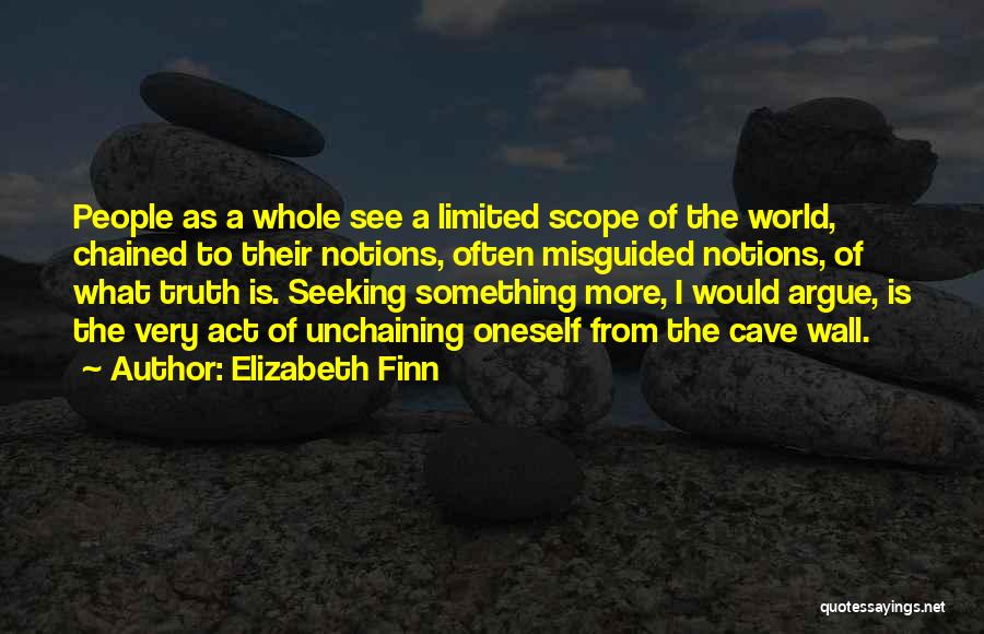 Elizabeth Finn Quotes: People As A Whole See A Limited Scope Of The World, Chained To Their Notions, Often Misguided Notions, Of What