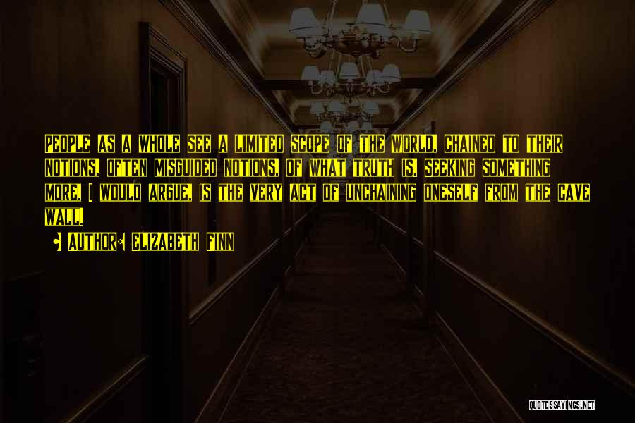 Elizabeth Finn Quotes: People As A Whole See A Limited Scope Of The World, Chained To Their Notions, Often Misguided Notions, Of What