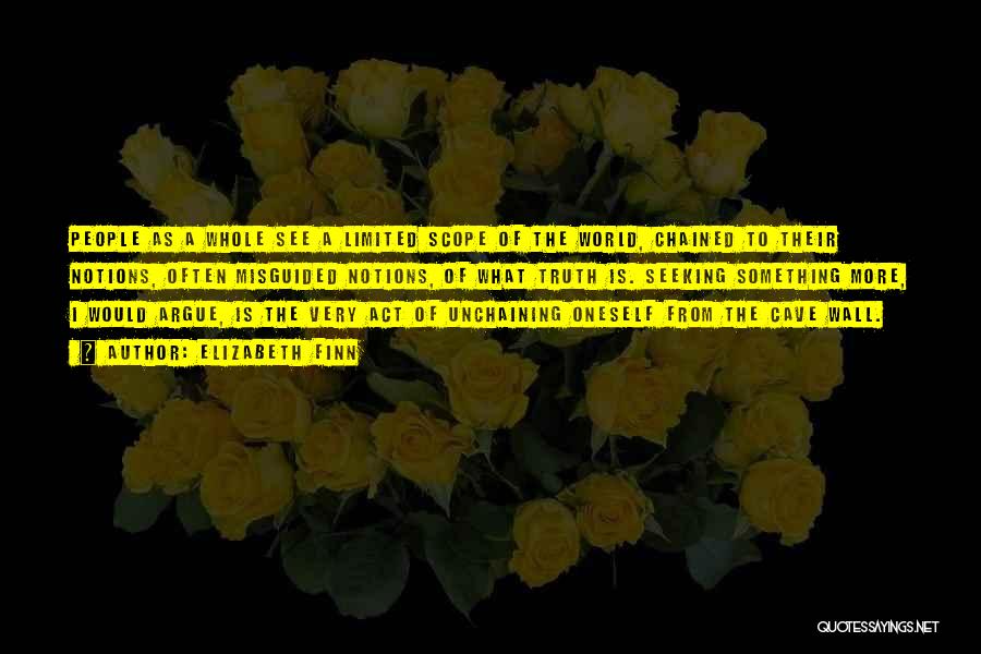 Elizabeth Finn Quotes: People As A Whole See A Limited Scope Of The World, Chained To Their Notions, Often Misguided Notions, Of What