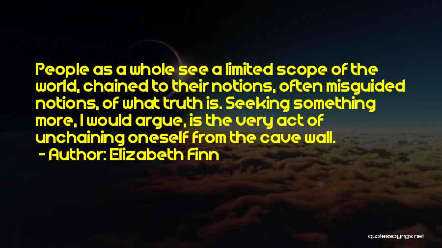 Elizabeth Finn Quotes: People As A Whole See A Limited Scope Of The World, Chained To Their Notions, Often Misguided Notions, Of What