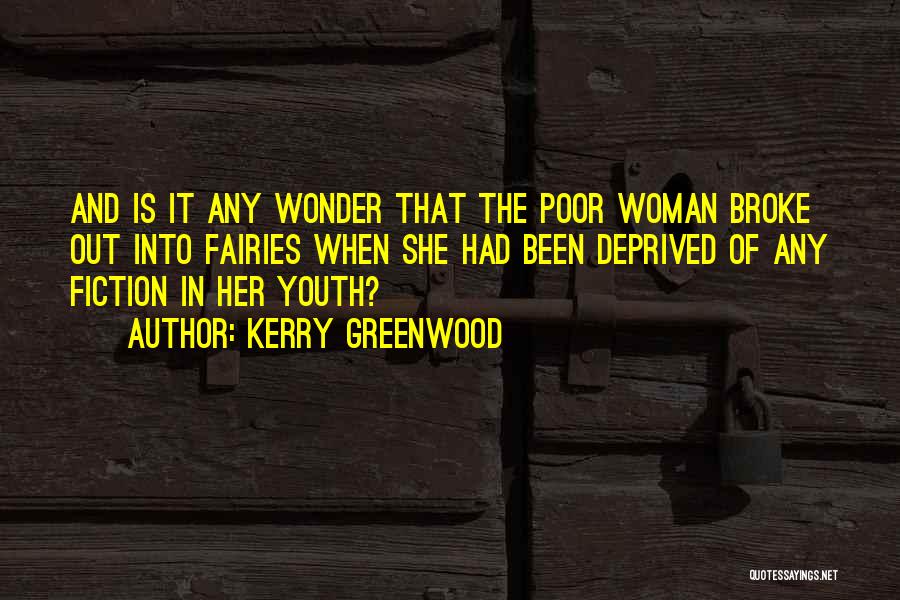 Kerry Greenwood Quotes: And Is It Any Wonder That The Poor Woman Broke Out Into Fairies When She Had Been Deprived Of Any