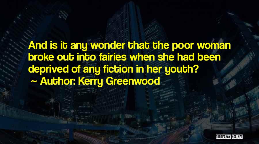 Kerry Greenwood Quotes: And Is It Any Wonder That The Poor Woman Broke Out Into Fairies When She Had Been Deprived Of Any