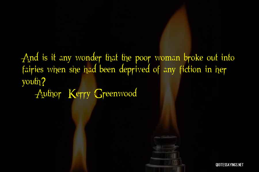 Kerry Greenwood Quotes: And Is It Any Wonder That The Poor Woman Broke Out Into Fairies When She Had Been Deprived Of Any
