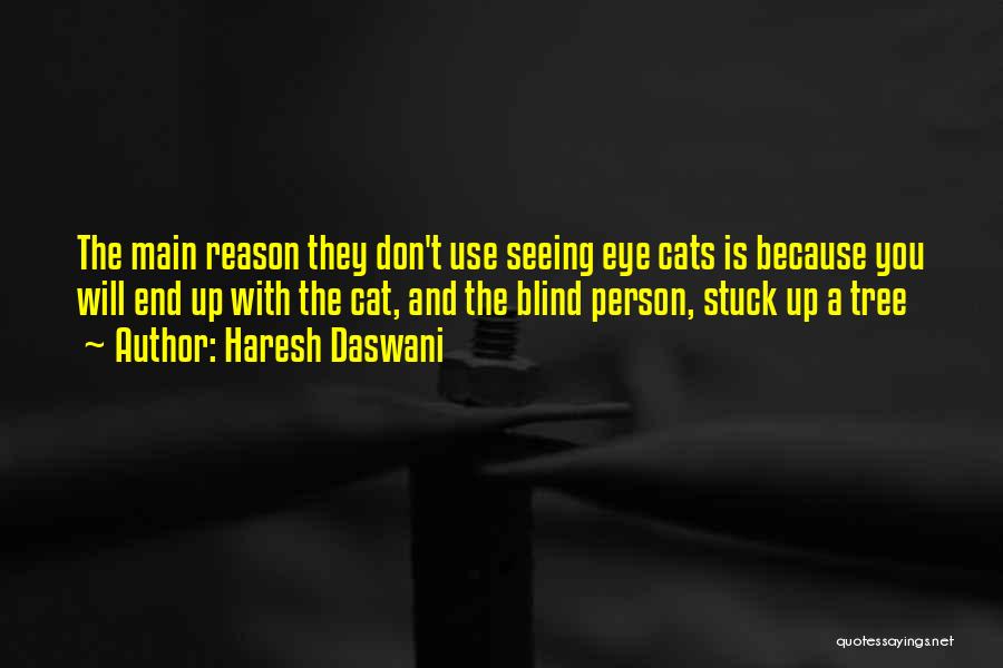 Haresh Daswani Quotes: The Main Reason They Don't Use Seeing Eye Cats Is Because You Will End Up With The Cat, And The