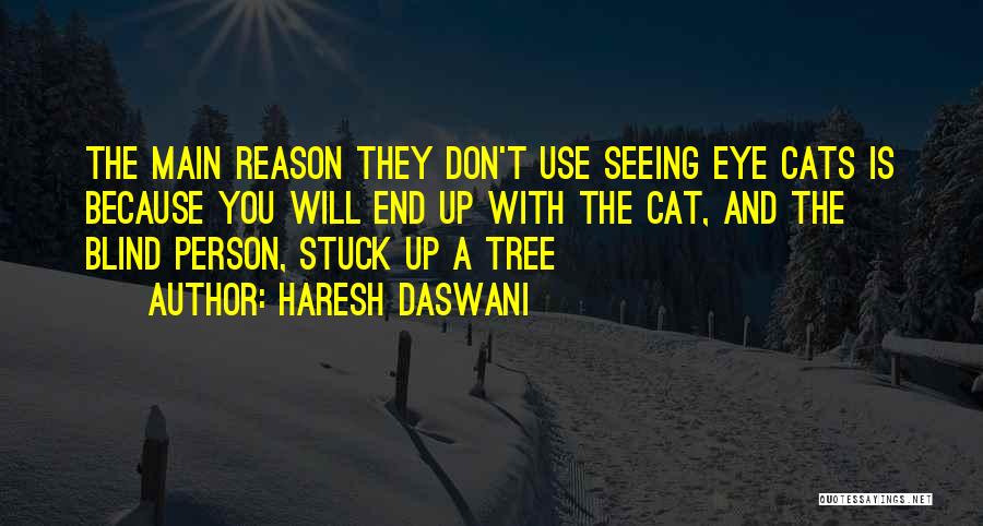 Haresh Daswani Quotes: The Main Reason They Don't Use Seeing Eye Cats Is Because You Will End Up With The Cat, And The